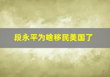 段永平为啥移民美国了