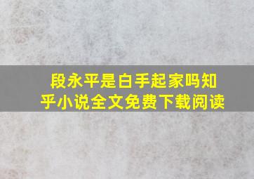 段永平是白手起家吗知乎小说全文免费下载阅读