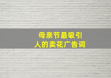 母亲节最吸引人的卖花广告词