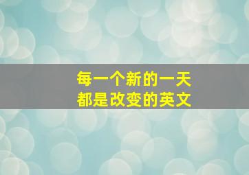 每一个新的一天都是改变的英文