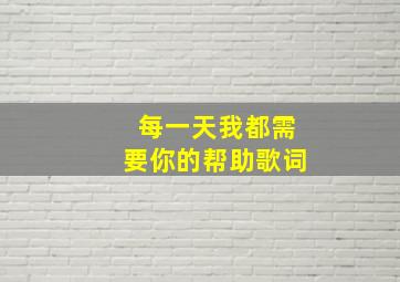 每一天我都需要你的帮助歌词