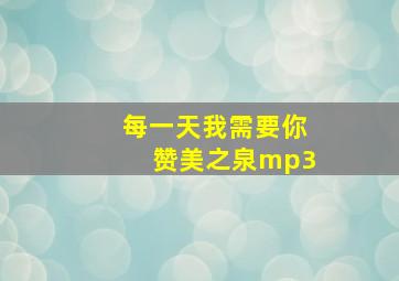 每一天我需要你赞美之泉mp3