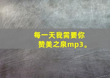 每一天我需要你赞美之泉mp3。