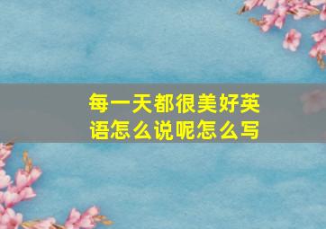 每一天都很美好英语怎么说呢怎么写