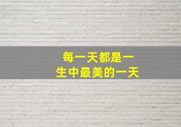 每一天都是一生中最美的一天