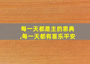 每一天都是主的恩典,每一天都有喜乐平安