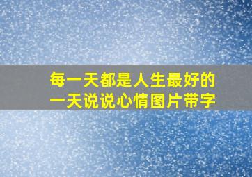 每一天都是人生最好的一天说说心情图片带字