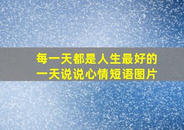 每一天都是人生最好的一天说说心情短语图片