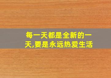 每一天都是全新的一天,要是永远热爱生活