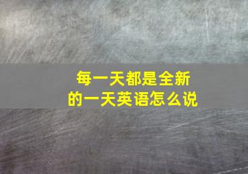 每一天都是全新的一天英语怎么说