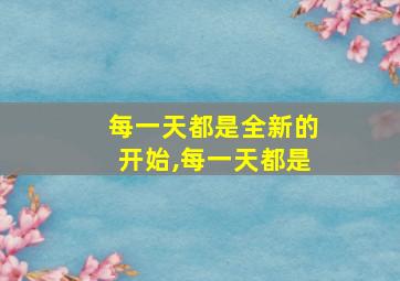 每一天都是全新的开始,每一天都是