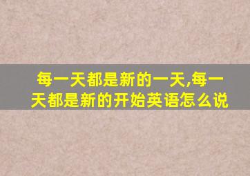 每一天都是新的一天,每一天都是新的开始英语怎么说