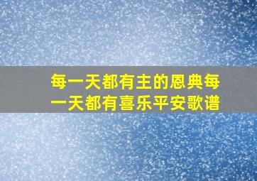 每一天都有主的恩典每一天都有喜乐平安歌谱