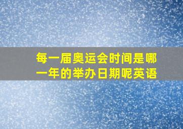 每一届奥运会时间是哪一年的举办日期呢英语