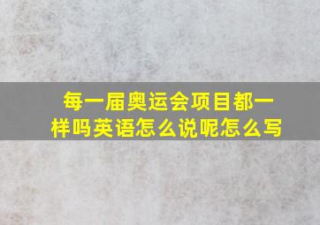 每一届奥运会项目都一样吗英语怎么说呢怎么写