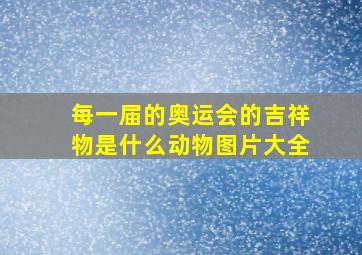 每一届的奥运会的吉祥物是什么动物图片大全