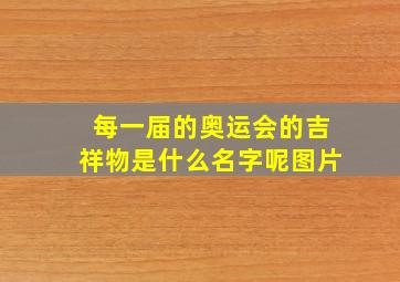 每一届的奥运会的吉祥物是什么名字呢图片