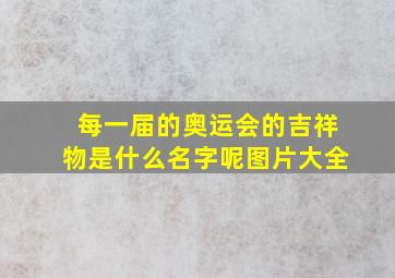 每一届的奥运会的吉祥物是什么名字呢图片大全