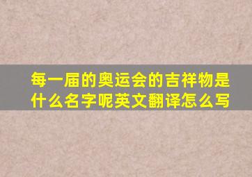 每一届的奥运会的吉祥物是什么名字呢英文翻译怎么写