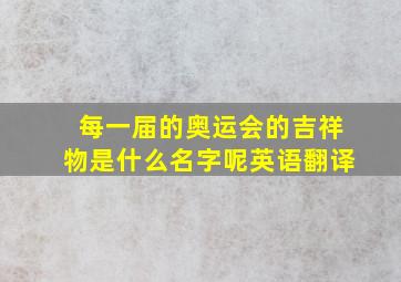 每一届的奥运会的吉祥物是什么名字呢英语翻译