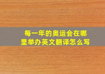 每一年的奥运会在哪里举办英文翻译怎么写