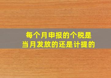 每个月申报的个税是当月发放的还是计提的