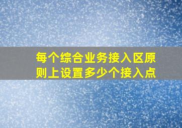 每个综合业务接入区原则上设置多少个接入点