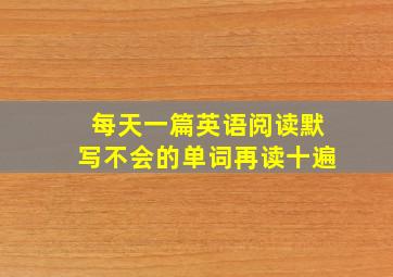 每天一篇英语阅读默写不会的单词再读十遍