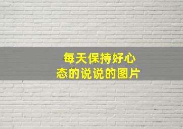 每天保持好心态的说说的图片