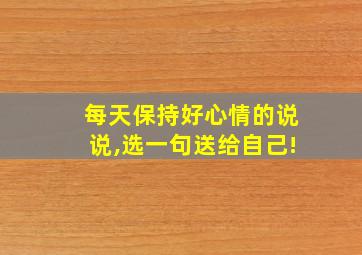 每天保持好心情的说说,选一句送给自己!