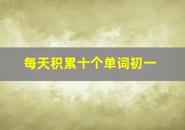 每天积累十个单词初一