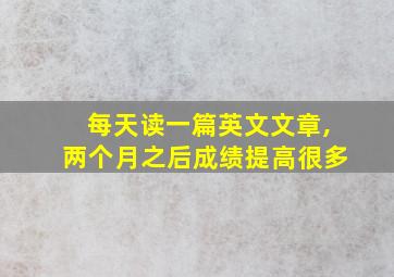 每天读一篇英文文章,两个月之后成绩提高很多