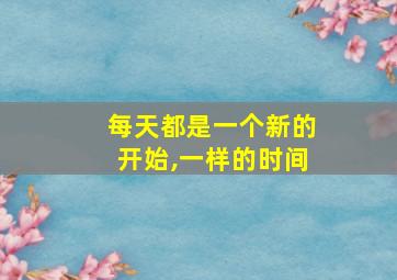 每天都是一个新的开始,一样的时间