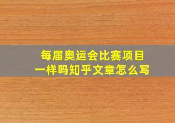 每届奥运会比赛项目一样吗知乎文章怎么写