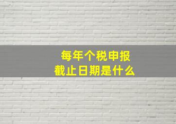 每年个税申报截止日期是什么