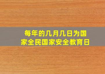 每年的几月几日为国家全民国家安全教育日