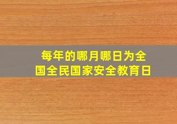 每年的哪月哪日为全国全民国家安全教育日