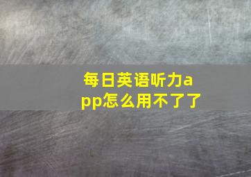 每日英语听力app怎么用不了了