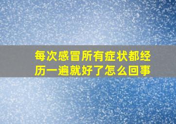 每次感冒所有症状都经历一遍就好了怎么回事