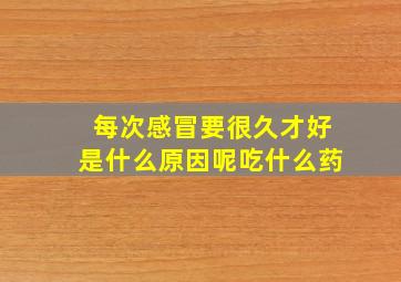 每次感冒要很久才好是什么原因呢吃什么药