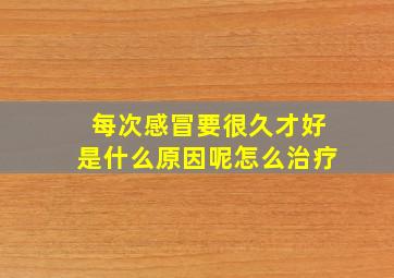 每次感冒要很久才好是什么原因呢怎么治疗