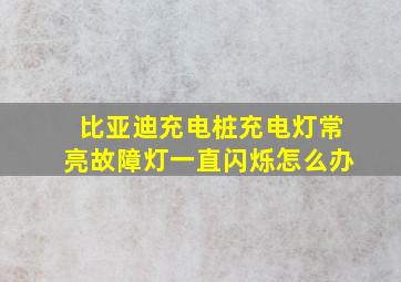 比亚迪充电桩充电灯常亮故障灯一直闪烁怎么办