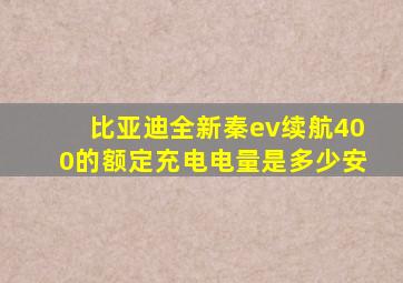 比亚迪全新秦ev续航400的额定充电电量是多少安