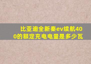 比亚迪全新秦ev续航400的额定充电电量是多少瓦