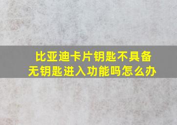 比亚迪卡片钥匙不具备无钥匙进入功能吗怎么办