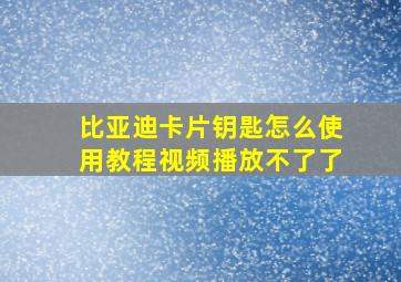 比亚迪卡片钥匙怎么使用教程视频播放不了了