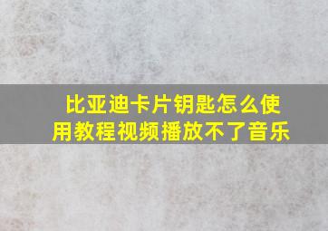 比亚迪卡片钥匙怎么使用教程视频播放不了音乐