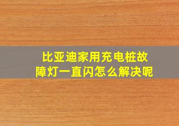 比亚迪家用充电桩故障灯一直闪怎么解决呢