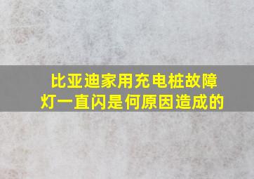 比亚迪家用充电桩故障灯一直闪是何原因造成的