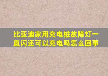 比亚迪家用充电桩故障灯一直闪还可以充电吗怎么回事